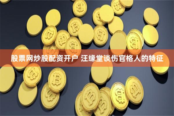 股票网炒股配资开户 汪缘堂谈伤官格人的特征