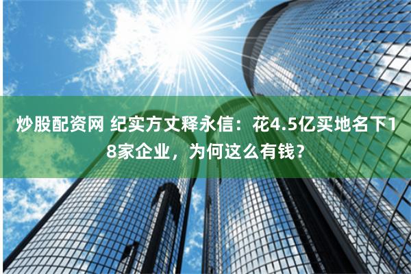 炒股配资网 纪实方丈释永信：花4.5亿买地名下18家企业，为何这么有钱？