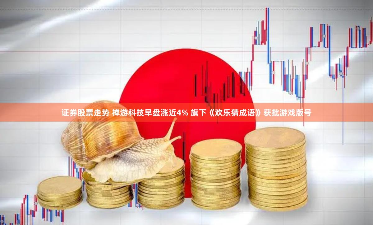 证券股票走势 禅游科技早盘涨近4% 旗下《欢乐猜成语》获批游戏版号