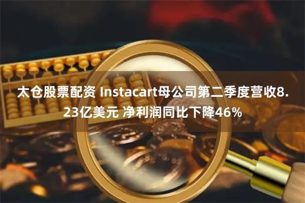 太仓股票配资 Instacart母公司第二季度营收8.23亿美元 净利润同比下降46%