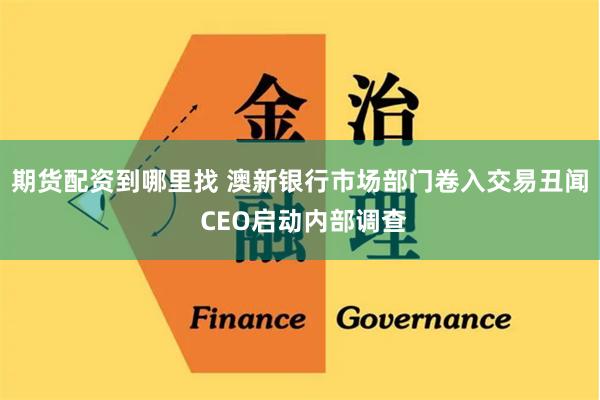 期货配资到哪里找 澳新银行市场部门卷入交易丑闻 CEO启动内部调查