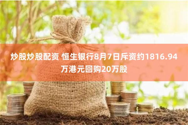 炒股炒股配资 恒生银行8月7日斥资约1816.94万港元回购20万股