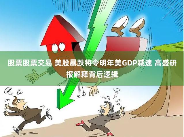 股票股票交易 美股暴跌将令明年美GDP减速 高盛研报解释背后逻辑